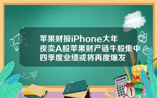 苹果财报iPhone大年夜卖A股苹果财产链牛股集中四季度业绩或将再度爆发