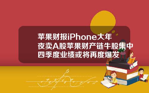苹果财报iPhone大年夜卖A股苹果财产链牛股集中四季度业绩或将再度爆发