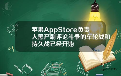 苹果AppStore负责人黑产刷评论斗争的车轮战和持久战已经开始