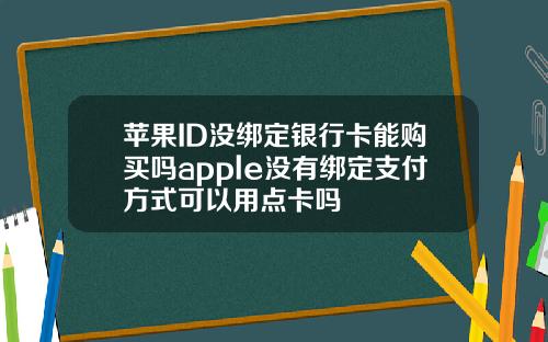 苹果ID没绑定银行卡能购买吗apple没有绑定支付方式可以用点卡吗