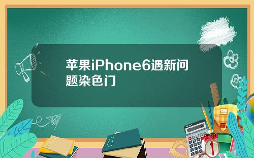 苹果iPhone6遇新问题染色门