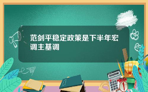 范剑平稳定政策是下半年宏调主基调