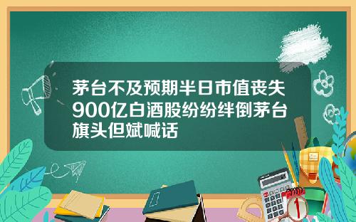 茅台不及预期半日市值丧失900亿白酒股纷纷绊倒茅台旗头但斌喊话