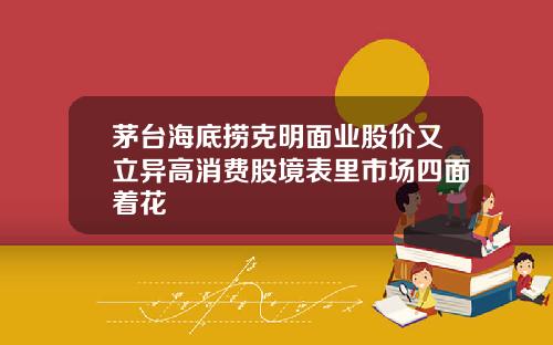 茅台海底捞克明面业股价又立异高消费股境表里市场四面着花