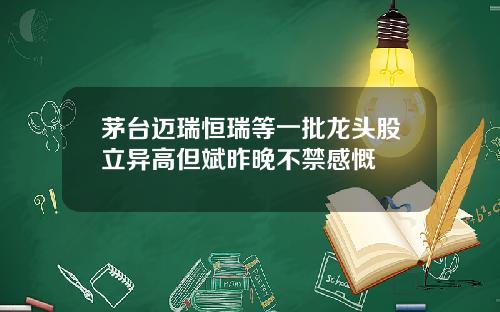 茅台迈瑞恒瑞等一批龙头股立异高但斌昨晚不禁感慨