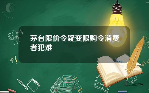 茅台限价令疑变限购令消费者犯难