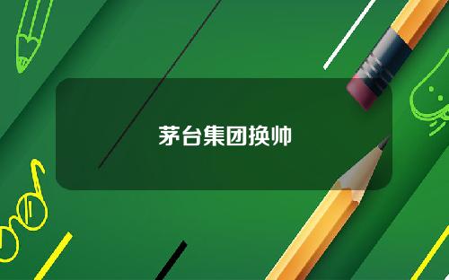茅台集团换帅