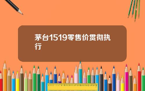 茅台1519零售价贯彻执行