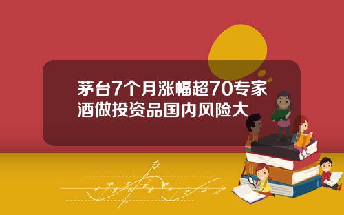 茅台7个月涨幅超70专家酒做投资品国内风险大
