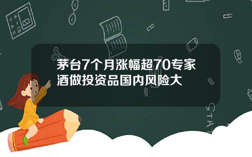 茅台7个月涨幅超70专家酒做投资品国内风险大