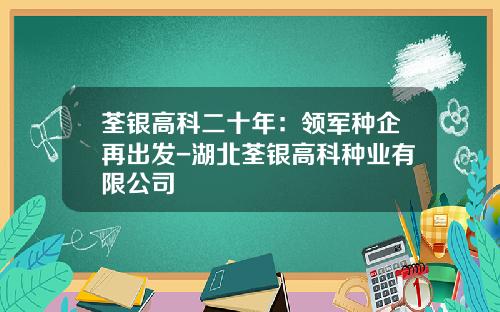 荃银高科二十年：领军种企再出发-湖北荃银高科种业有限公司