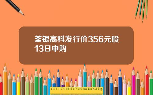 荃银高科发行价356元股13日申购
