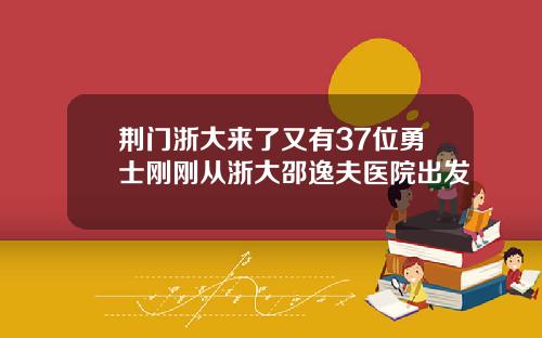 荆门浙大来了又有37位勇士刚刚从浙大邵逸夫医院出发
