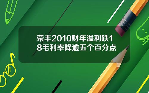 荣丰2010财年溢利跌18毛利率降逾五个百分点