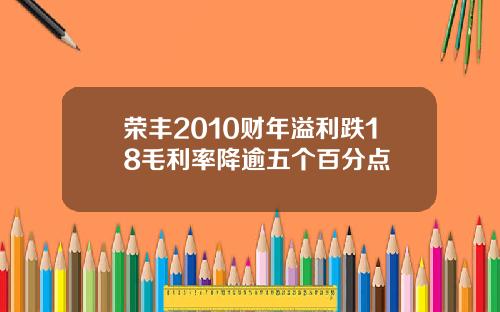 荣丰2010财年溢利跌18毛利率降逾五个百分点