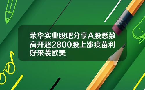 荣华实业股吧分享A股悉数高开超2800股上涨疫苗利好来袭欧美