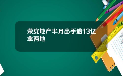 荣安地产半月出手逾13亿拿两地