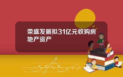 荣盛发展拟31亿元收购房地产资产