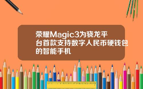 荣耀Magic3为骁龙平台首款支持数字人民币硬钱包的智能手机