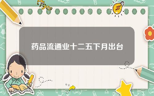 药品流通业十二五下月出台