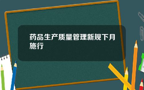 药品生产质量管理新规下月施行
