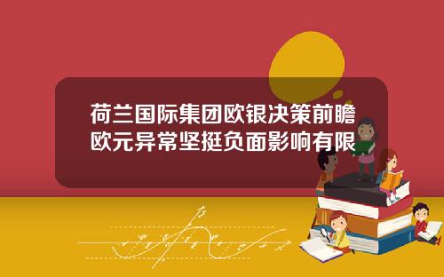 荷兰国际集团欧银决策前瞻欧元异常坚挺负面影响有限
