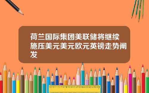 荷兰国际集团美联储将继续施压美元美元欧元英镑走势阐发