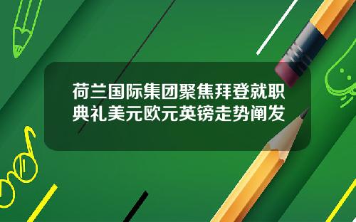荷兰国际集团聚焦拜登就职典礼美元欧元英镑走势阐发