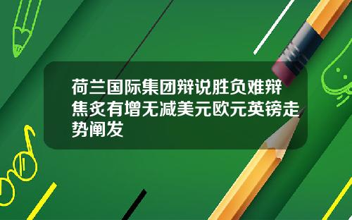 荷兰国际集团辩说胜负难辩焦炙有增无减美元欧元英镑走势阐发
