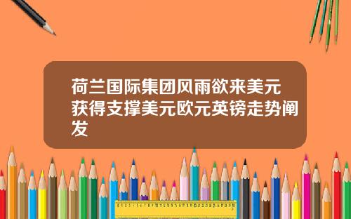 荷兰国际集团风雨欲来美元获得支撑美元欧元英镑走势阐发