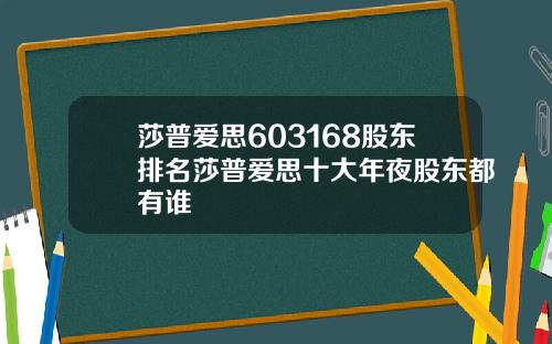 莎普爱思603168股东排名莎普爱思十大年夜股东都有谁