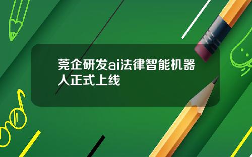 莞企研发ai法律智能机器人正式上线