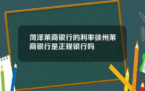 菏泽莱商银行的利率徐州莱商银行是正规银行吗