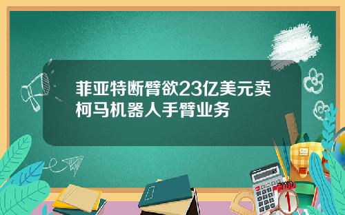 菲亚特断臂欲23亿美元卖柯马机器人手臂业务
