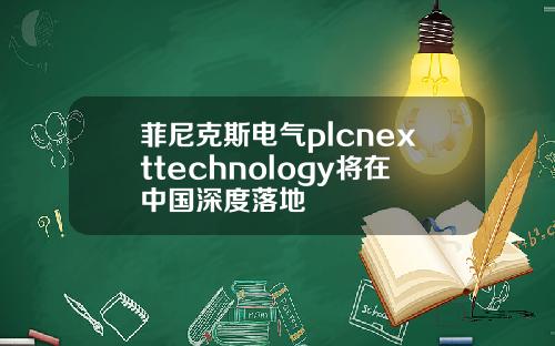 菲尼克斯电气plcnexttechnology将在中国深度落地