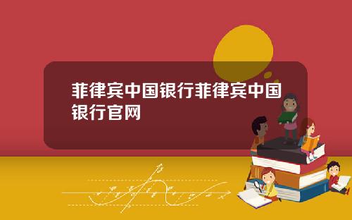 菲律宾中国银行菲律宾中国银行官网
