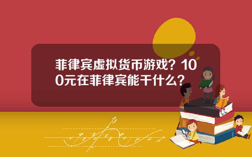 菲律宾虚拟货币游戏？100元在菲律宾能干什么？