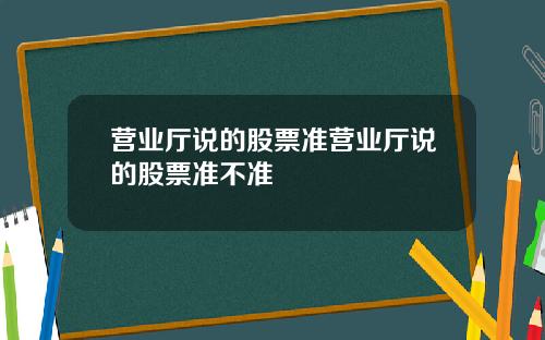 营业厅说的股票准营业厅说的股票准不准