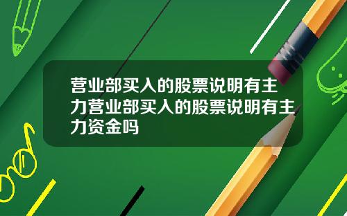 营业部买入的股票说明有主力营业部买入的股票说明有主力资金吗