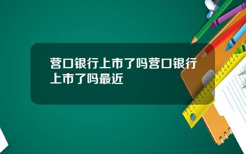 营口银行上市了吗营口银行上市了吗最近