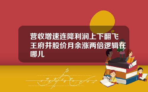营收增速连降利润上下翻飞王府井股价月余涨两倍逻辑在哪儿