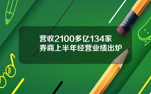 营收2100多亿134家券商上半年经营业绩出炉
