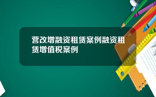 营改增融资租赁案例融资租赁增值税案例