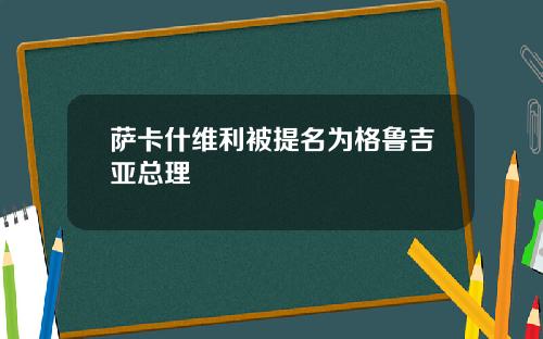 萨卡什维利被提名为格鲁吉亚总理