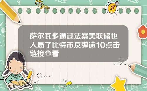 萨尔瓦多通过法案美联储也入局了比特币反弹逾10点击链接查看