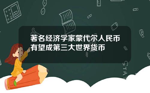 著名经济学家蒙代尔人民币有望成第三大世界货币