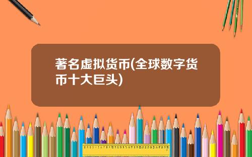 著名虚拟货币(全球数字货币十大巨头)
