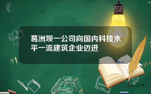 葛洲坝一公司向国内科技水平一流建筑企业迈进