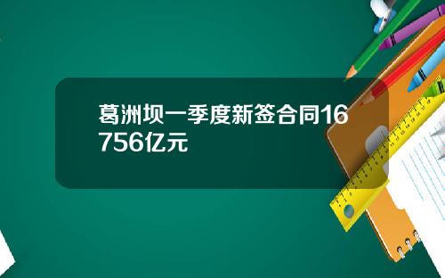 葛洲坝一季度新签合同16756亿元