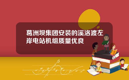 葛洲坝集团安装的溪洛渡左岸电站机组质量优良